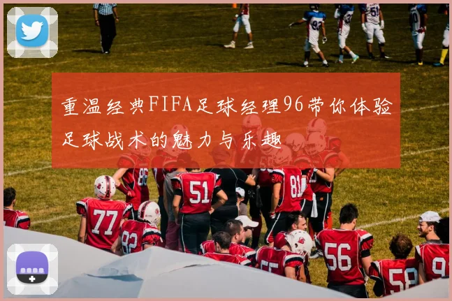 重温经典FIFA足球经理96带你体验足球战术的魅力与乐趣