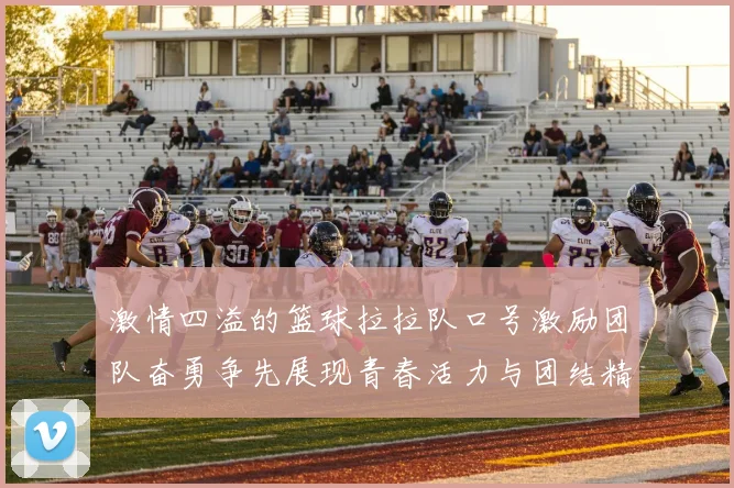 激情四溢的篮球拉拉队口号激励团队奋勇争先展现青春活力与团结精神