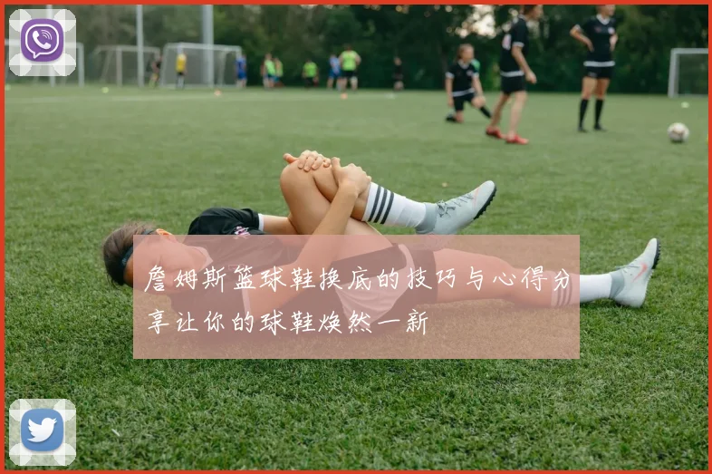 詹姆斯篮球鞋换底的技巧与心得分享让你的球鞋焕然一新