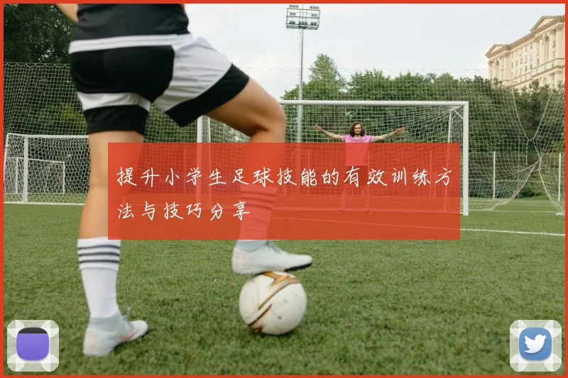 提升小学生足球技能的有效训练方法与技巧分享